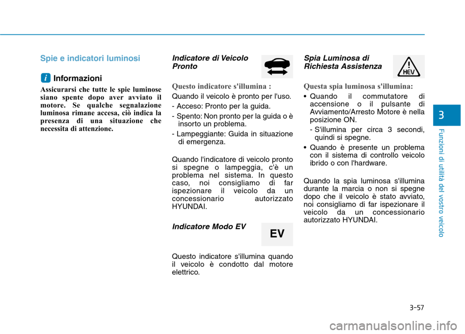 Hyundai Ioniq Hybrid 2017 Manuale del proprietario (in Italian) 3-57
Funzioni di utilità del vostro veicolo
Spie e indicatori luminosi
Informazioni
Assicurarsi che tutte le spie luminose
siano spente dopo aver avviato il
motore. Se qualche segnalazione
luminosa Hyundai Ioniq Hybrid 2017 Manuale del proprietario (in Italian) 3-57
Funzioni di utilità del vostro veicolo
Spie e indicatori luminosi
Informazioni
Assicurarsi che tutte le spie luminose
siano spente dopo aver avviato il
motore. Se qualche segnalazione
luminosa