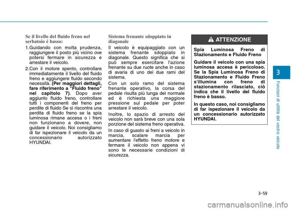 Hyundai Ioniq Hybrid 2017 Manuale del proprietario (in Italian) 3-59
Funzioni di utilità del vostro veicolo
Se il livello del fluido freno nel
serbatoio è basso:
1.Guidando con molta prudenza,raggiungere il posto più vicino ove
potersi fermare in sicurezza e
Hyundai Ioniq Hybrid 2017 Manuale del proprietario (in Italian) 3-59
Funzioni di utilità del vostro veicolo
Se il livello del fluido freno nel
serbatoio è basso:
1.Guidando con molta prudenza,raggiungere il posto più vicino ove
potersi fermare in sicurezza e