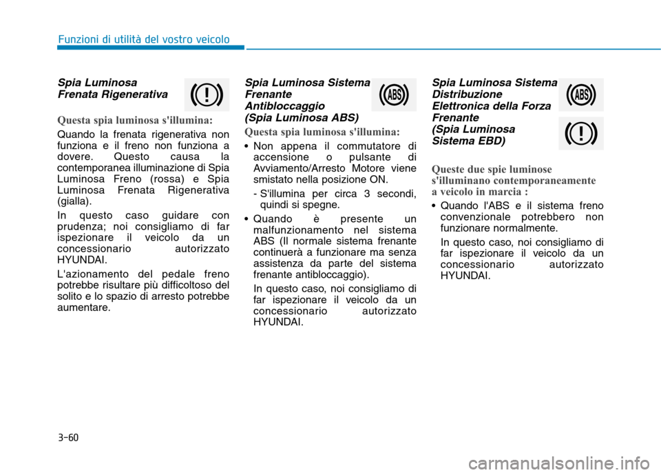 Hyundai Ioniq Hybrid 2017 Manuale del proprietario (in Italian) 3-60
Spia LuminosaFrenata Rigenerativa
Questa spia luminosa sillumina:
Quando la frenata rigenerativa non funziona e il freno non funziona a
dovere. Questo causa la
contemporanea illuminazione di Spi Hyundai Ioniq Hybrid 2017 Manuale del proprietario (in Italian) 3-60
Spia LuminosaFrenata Rigenerativa
Questa spia luminosa sillumina:
Quando la frenata rigenerativa non funziona e il freno non funziona a
dovere. Questo causa la
contemporanea illuminazione di Spi