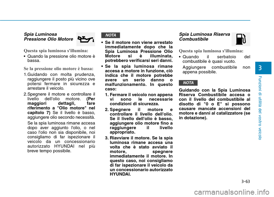 Hyundai Ioniq Hybrid 2017 Manuale del proprietario (in Italian) 3-63
Funzioni di utilità del vostro veicolo
3
Spia LuminosaPressione Olio Motore
Questa spia luminosa sillumina:
Quando la pressione olio motore è bassa.
Se la pressione olio motore è bassa:
1.Gu Hyundai Ioniq Hybrid 2017 Manuale del proprietario (in Italian) 3-63
Funzioni di utilità del vostro veicolo
3
Spia LuminosaPressione Olio Motore
Questa spia luminosa sillumina:
Quando la pressione olio motore è bassa.
Se la pressione olio motore è bassa:
1.Gu