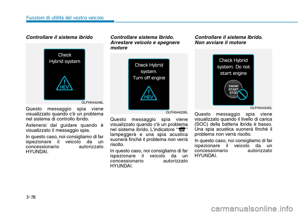 Hyundai Ioniq Hybrid 2017 Manuale del proprietario (in Italian) 3-78
Funzioni di utilità del vostro veicolo
Controllare il sistema ibrido
Questo messaggio spia viene
visualizzato quando cè un problema
nel sistema di controllo ibrido. Astenersi dal guidare quan Hyundai Ioniq Hybrid 2017 Manuale del proprietario (in Italian) 3-78
Funzioni di utilità del vostro veicolo
Controllare il sistema ibrido
Questo messaggio spia viene
visualizzato quando cè un problema
nel sistema di controllo ibrido. Astenersi dal guidare quan