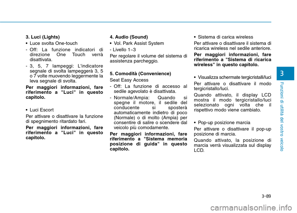 Hyundai Ioniq Hybrid 2017  Manuale del proprietario (in Italian) 3-89
Funzioni di utilità del vostro veicolo
3. Luci (Lights) 
 Luce svolta One-touch
- Off: La funzione indicatori didirezione One Touch verrà 
disattivata.
- 3, 5, 7 lampeggi: Lindicatore segnale 