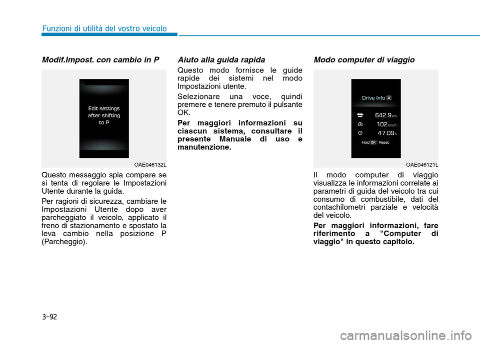 Hyundai Ioniq Hybrid 2017  Manuale del proprietario (in Italian) 3-92
Modif.Impost. con cambio in P
Questo messaggio spia compare se si tenta di regolare le Impostazioni
Utente durante la guida. 
Per ragioni di sicurezza, cambiare le 
Impostazioni Utente dopo aver

