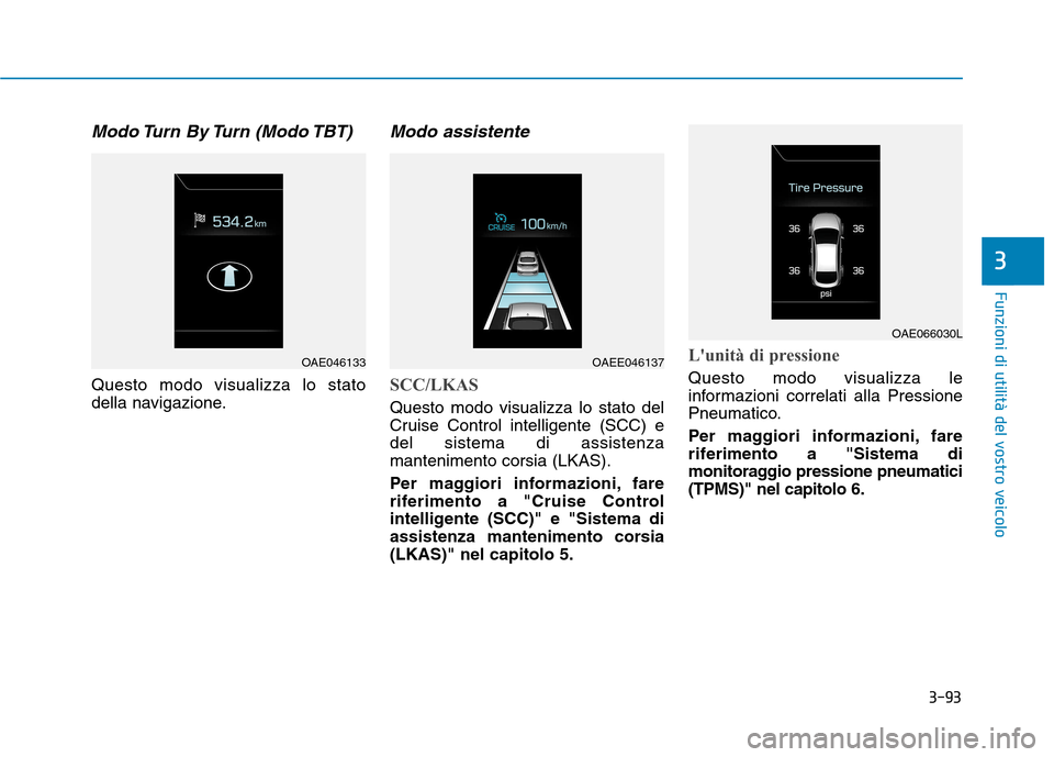 Hyundai Ioniq Hybrid 2017  Manuale del proprietario (in Italian) 3-93
Funzioni di utilità del vostro veicolo
Modo Turn  By Turn  (Modo TBT)
Questo modo visualizza lo stato 
della navigazione.
Modo assistente
SCC/LKAS
Questo modo visualizza lo stato del 
Cruise Con