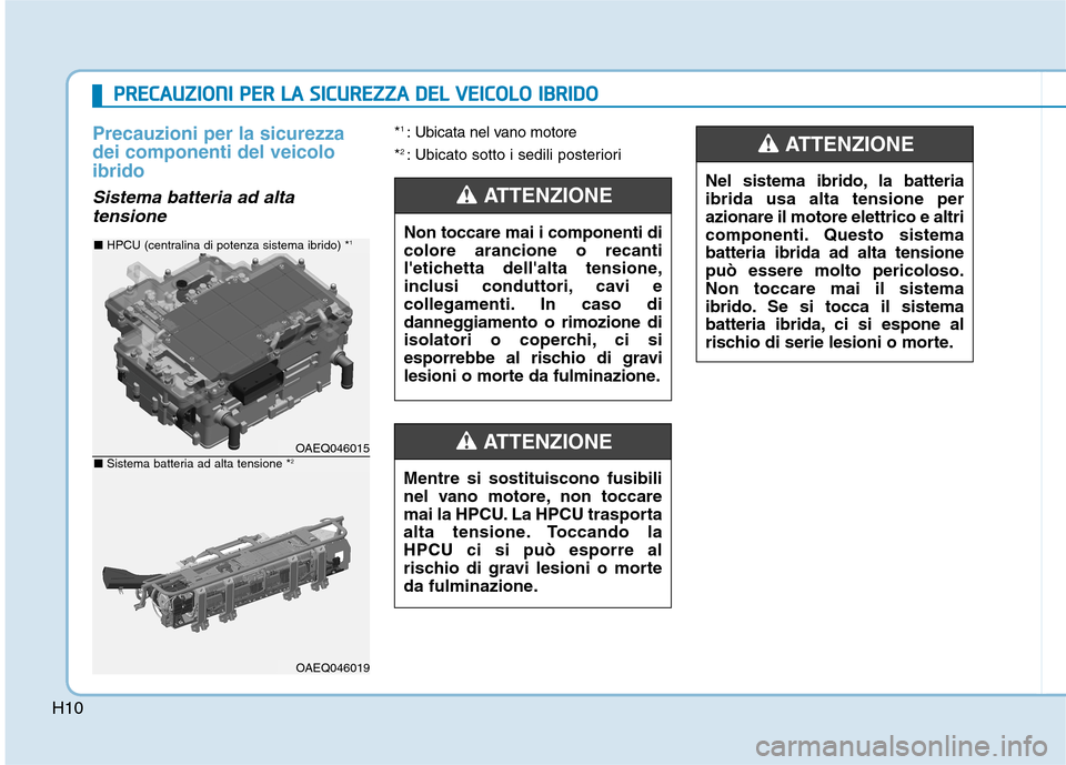 Hyundai Ioniq Hybrid 2017 Manuale del proprietario (in Italian) H10
Precauzioni per la sicurezza dei componenti del veicoloibrido
Sistema batteria ad altatensione
* 1
: Ubicata nel vano motore
* 2
: Ubicato sotto i sedili posteriori
OAEQ046015
OAEQ046019
■ HP Hyundai Ioniq Hybrid 2017 Manuale del proprietario (in Italian) H10
Precauzioni per la sicurezza dei componenti del veicoloibrido
Sistema batteria ad altatensione
* 1
: Ubicata nel vano motore
* 2
: Ubicato sotto i sedili posteriori
OAEQ046015
OAEQ046019
■ HP