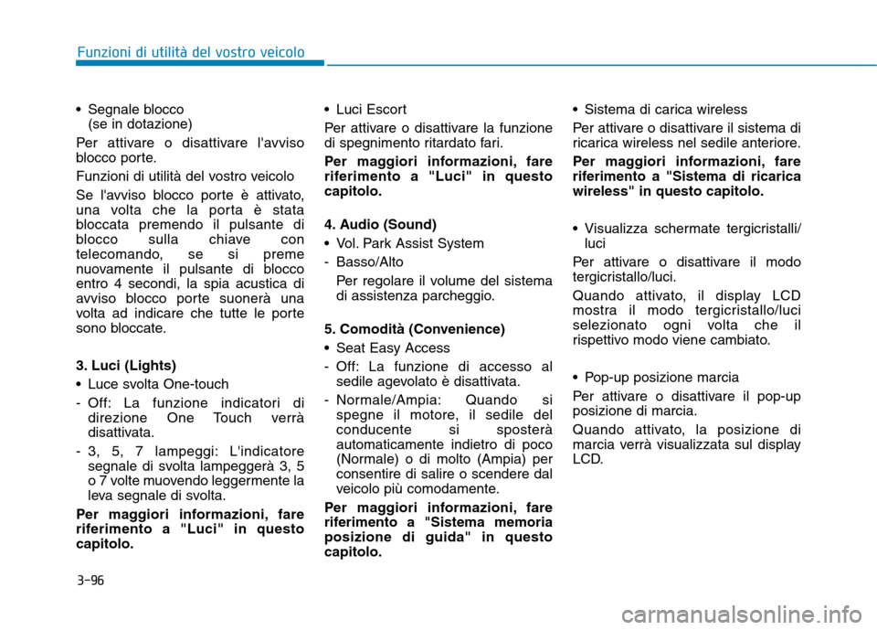 Hyundai Ioniq Hybrid 2017  Manuale del proprietario (in Italian) 3-96
 Segnale blocco
(se in dotazione)
Per attivare o disattivare lavviso 
blocco porte. 
Funzioni di utilità del vostro veicolo
Se lavviso blocco porte è attivato, 
una volta che la porta è stat