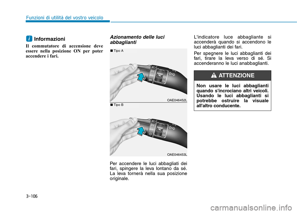 Hyundai Ioniq Hybrid 2017  Manuale del proprietario (in Italian) 3-106
Funzioni di utilità del vostro veicolo
Informazioni 
Il commutatore di accensione deve 
essere nella posizione ON per poter
accendere i fari.Azionamento delle luci abbaglianti
Per accendere le 