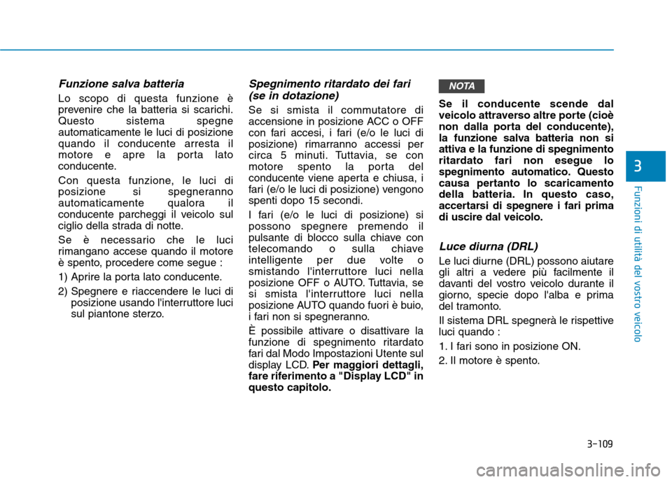 Hyundai Ioniq Hybrid 2017  Manuale del proprietario (in Italian) 3-109
Funzioni di utilità del vostro veicolo
3
Funzione salva batteria 
Lo scopo di questa funzione è 
prevenire che la batteria si scarichi.Questo sistema spegneautomaticamente le luci di posizione