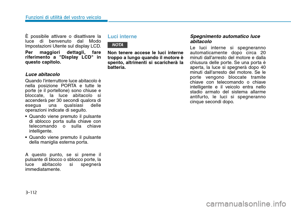Hyundai Ioniq Hybrid 2017  Manuale del proprietario (in Italian) 3-112
Funzioni di utilità del vostro veicolo
È possibile attivare o disattivare la 
luce di benvenuto dal Modo
Impostazioni Utente sul display LCD. 
Per maggiori dettagli, fare 
riferimento a "Displ