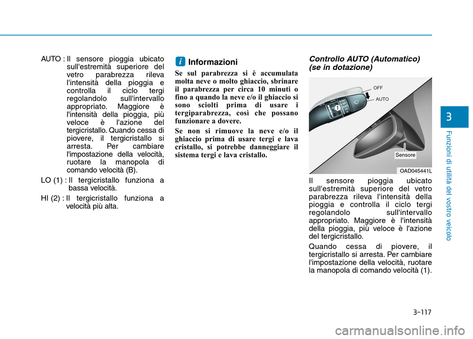 Hyundai Ioniq Hybrid 2017  Manuale del proprietario (in Italian) 3-117
Funzioni di utilità del vostro veicolo
3
AUTO : Il sensore pioggia ubicatosullestremità superiore del 
vetro parabrezza rilevalintensità della pioggia econtrolla il ciclo tergi
regolandolo 