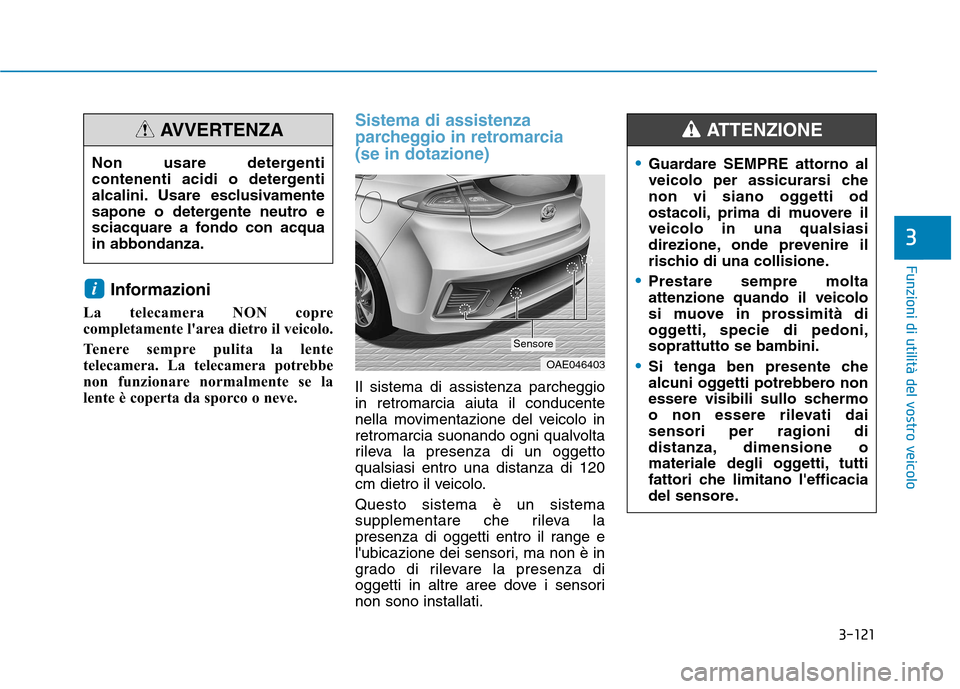 Hyundai Ioniq Hybrid 2017  Manuale del proprietario (in Italian) 3-121
Funzioni di utilità del vostro veicolo
3
Informazioni 
La telecamera NON copre 
completamente larea dietro il veicolo. 
Tenere sempre pulita la lente 
telecamera. La telecamera potrebbe
non fu
