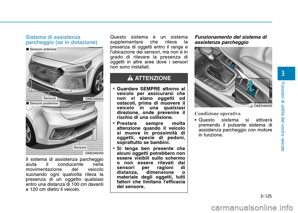 Hyundai Ioniq Hybrid 2017  Manuale del proprietario (in Italian) 3-125
Funzioni di utilità del vostro veicolo
3
Sistema di assistenza 
parcheggio (se in dotazione)
Il sistema di assistenza parcheggio aiuta il conducente nella
movimentazione del veicolo
suonando og