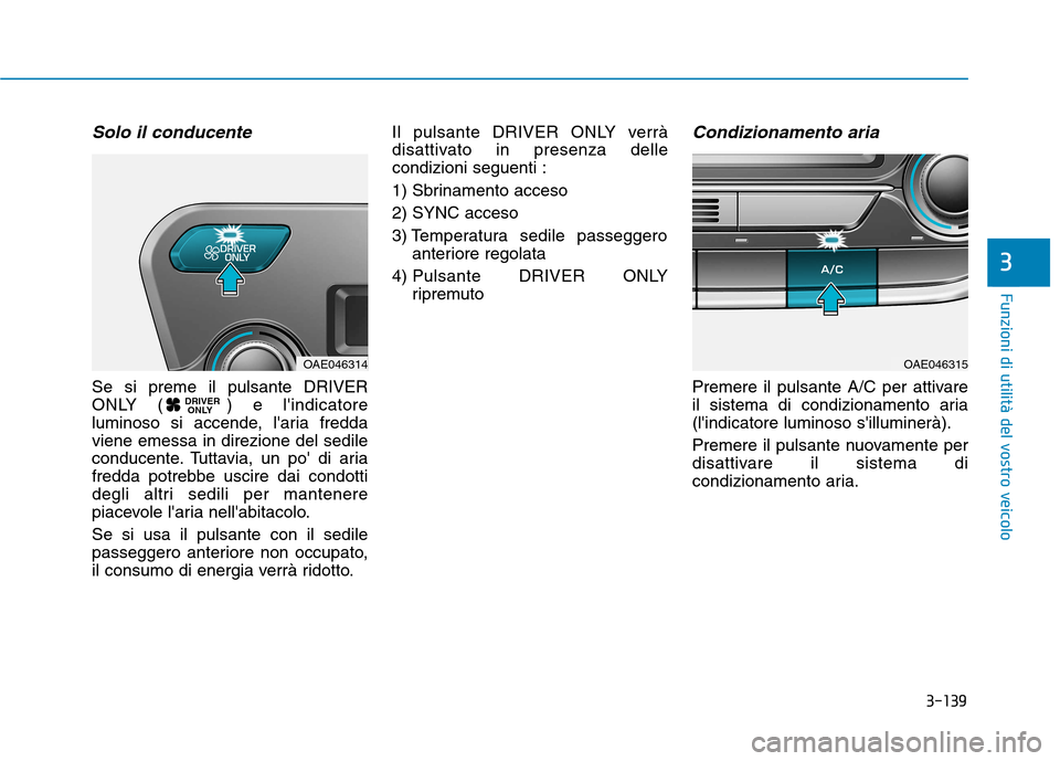 Hyundai Ioniq Hybrid 2017  Manuale del proprietario (in Italian) 3-139
Funzioni di utilità del vostro veicolo
3
Solo il conducente
Se si preme il pulsante DRIVER 
ONLY ( ) e lindicatore
luminoso si accende, laria freddaviene emessa in direzione del sedile
conduc