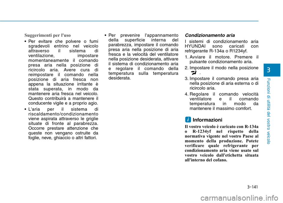 Hyundai Ioniq Hybrid 2017 Manuale del proprietario (in Italian) 3-141
Funzioni di utilità del vostro veicolo
3
Suggerimenti per luso
Per evitare che polvere o fumisgradevoli entrino nel veicolo
attraverso il sistema di
ventilazione, impostaremomentaneamente i Hyundai Ioniq Hybrid 2017 Manuale del proprietario (in Italian) 3-141
Funzioni di utilità del vostro veicolo
3
Suggerimenti per luso
Per evitare che polvere o fumisgradevoli entrino nel veicolo
attraverso il sistema di
ventilazione, impostaremomentaneamente i