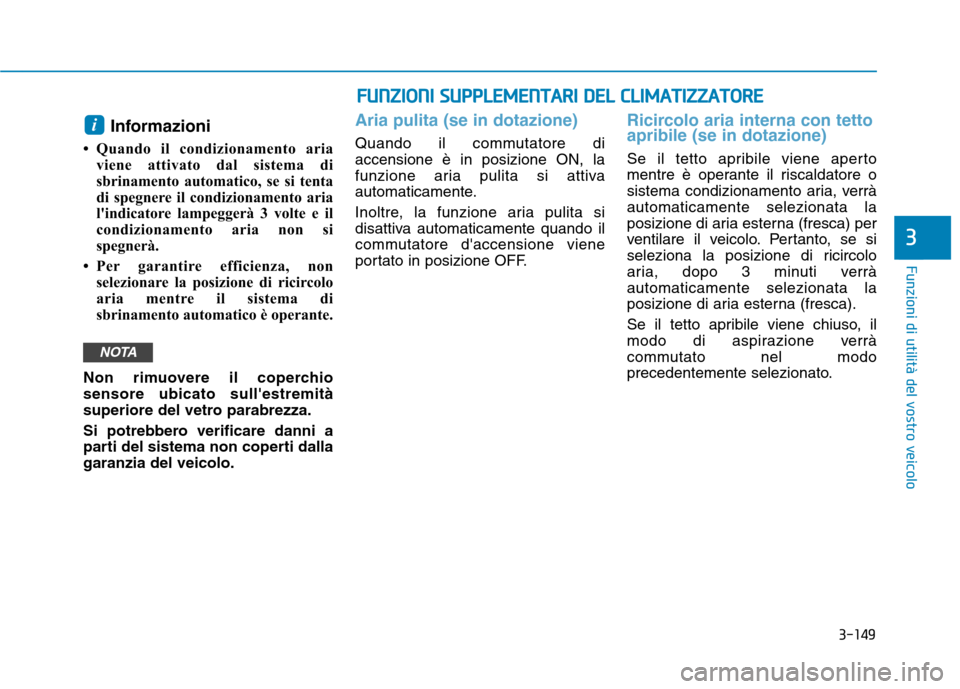 Hyundai Ioniq Hybrid 2017  Manuale del proprietario (in Italian) 3-149
Funzioni di utilità del vostro veicolo
3
Informazioni
 Quando il condizionamento aria viene attivato dal sistema di 
sbrinamento automatico, se si tenta
di spegnere il condizionamento aria
li
