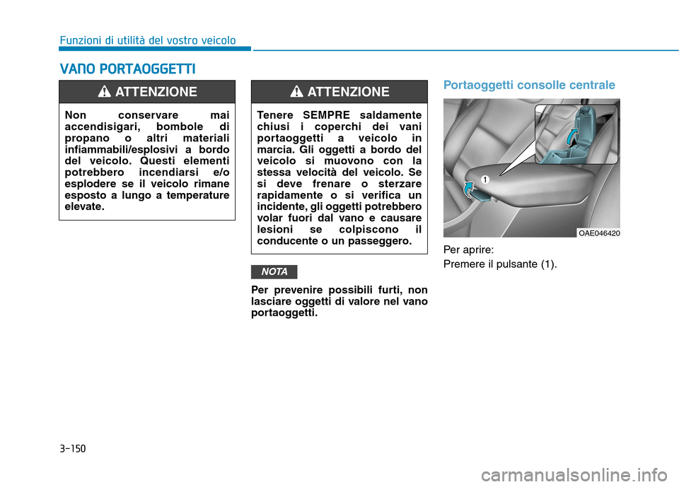 Hyundai Ioniq Hybrid 2017  Manuale del proprietario (in Italian) 3-150
Funzioni di utilità del vostro veicoloV
V AA NN OO   PP OO RRTTAA OO GGGGEETT TTII
Per prevenire possibili furti, non 
lasciare oggetti di valore nel vano
portaoggetti.
Portaoggetti consolle ce