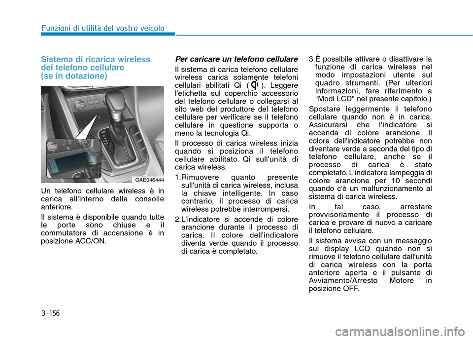 Hyundai Ioniq Hybrid 2017  Manuale del proprietario (in Italian) 3-156
Funzioni di utilità del vostro veicolo
Sistema di ricarica wireless 
del telefono cellulare (se in dotazione)
Un telefono cellulare wireless è in 
carica allinterno della consolle
anteriore. 