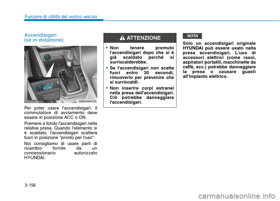 Hyundai Ioniq Hybrid 2017  Manuale del proprietario (in Italian) 3-158
Funzioni di utilità del vostro veicolo
Accendisigari  (se in dotazione)
Per poter usare laccendisigari, il 
commutatore di avviamento deve
essere in posizione ACC o ON. 
Premere a fondo lacce