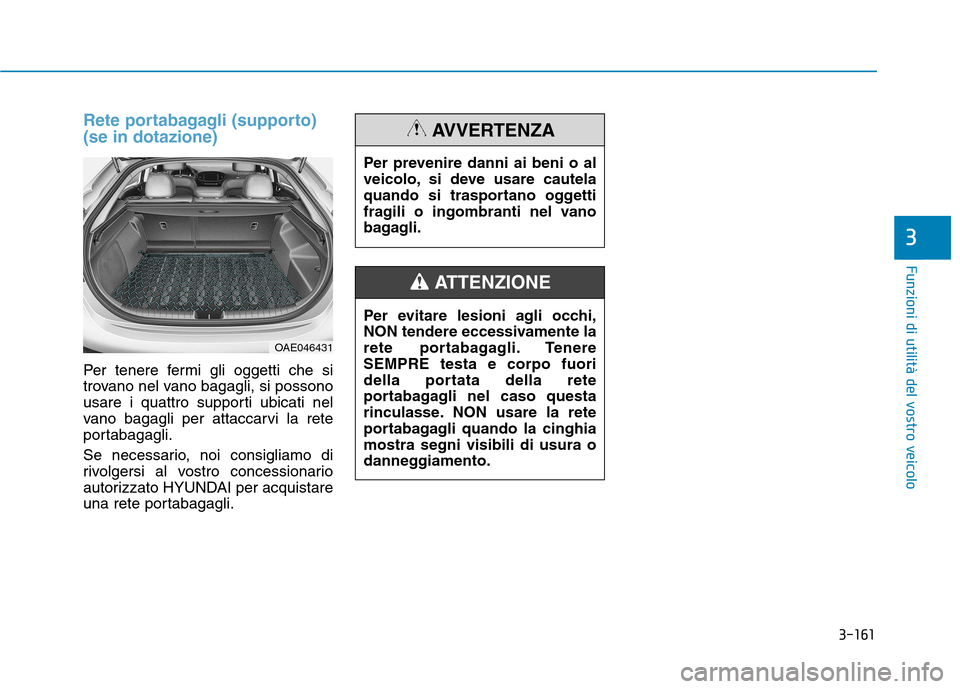 Hyundai Ioniq Hybrid 2017  Manuale del proprietario (in Italian) 3-161
Funzioni di utilità del vostro veicolo
Rete portabagagli (supporto) (se in dotazione)
Per tenere fermi gli oggetti che si 
trovano nel vano bagagli, si possono
usare i quattro supporti ubicati 