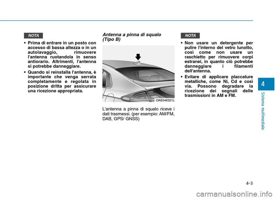 Hyundai Ioniq Hybrid 2017  Manuale del proprietario (in Italian) 4-3
Sistema multimediale
4
 Prima di entrare in un posto conaccesso di bassa altezza o in un 
autolavaggio, rimuoverelantenna ruotandola in senso
antiorario. Altrimenti, lantenna
si potrebbe dannegg