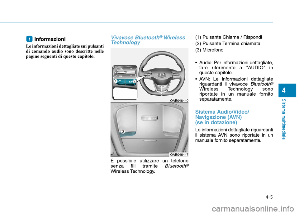 Hyundai Ioniq Hybrid 2017  Manuale del proprietario (in Italian) Informazioni 
Le informazioni dettagliate sui pulsanti 
di comando audio sono descritte nelle
pagine seguenti di questo capitolo.Vivavoce Bluetooth®Wireless
Technology  
È possibile utilizzare un te