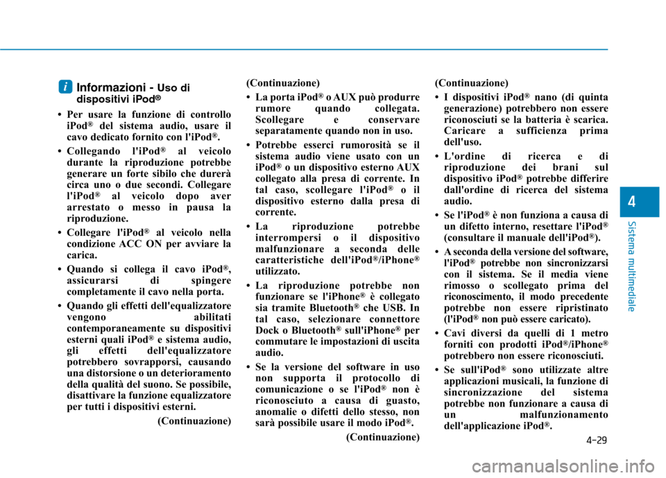Hyundai Ioniq Hybrid 2017  Manuale del proprietario (in Italian) 4-29
Sistema multimediale
4
Informazioni - Uso di
dispositivi iPod ®
 Per usare la funzione di controllo iPod ®
del sistema audio, usare il
cavo dedicato fornito con liPod ®
.
 Collegando liPod