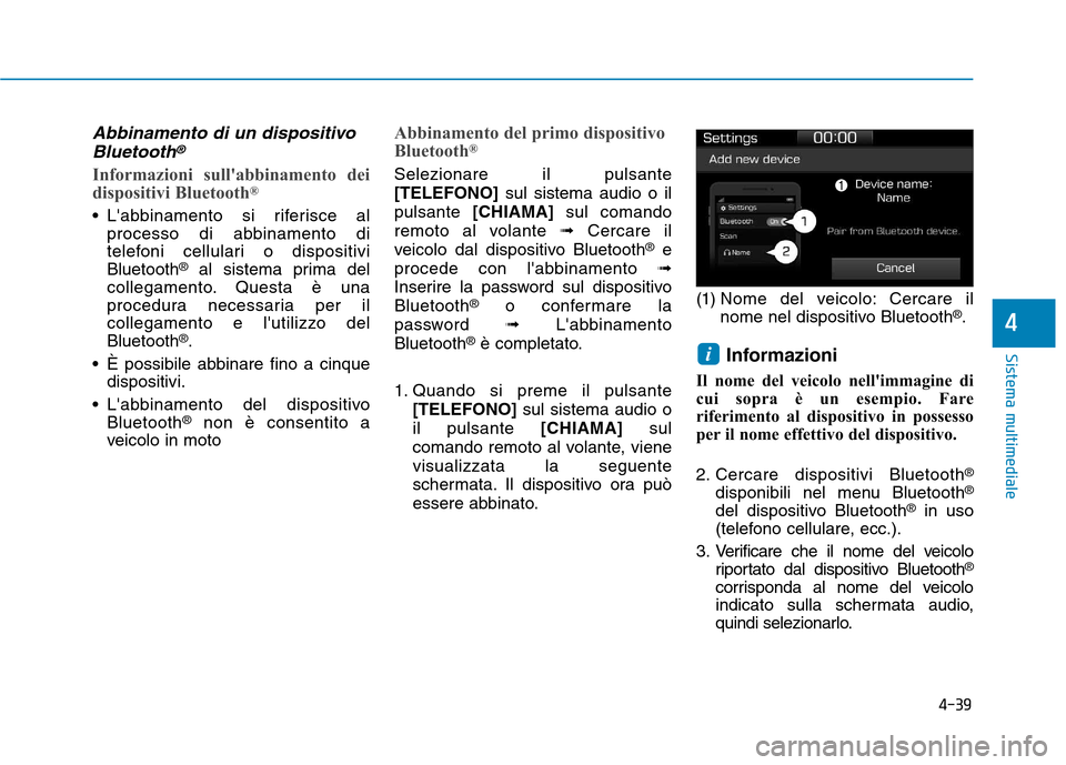 Hyundai Ioniq Hybrid 2017  Manuale del proprietario (in Italian) 4-39
Sistema multimediale
4
Abbinamento di un dispositivoBluetooth®
Informazioni sullabbinamento dei 
dispositivi Bluetooth ®
 Labbinamento si riferisce al
processo di abbinamento di 
telefoni cel