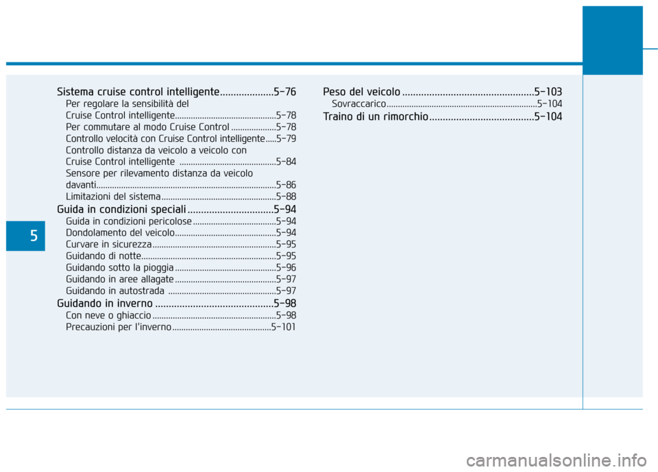 Hyundai Ioniq Hybrid 2017  Manuale del proprietario (in Italian) 5
Sistema cruise control intelligente....................5-76Per regolare la sensibilità del  
Cruise Control intelligente.............................................5-78Per commutare al modo Cruise