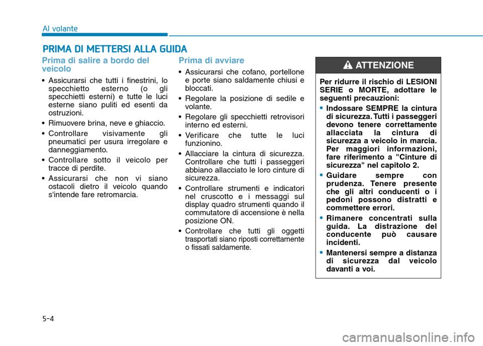 Hyundai Ioniq Hybrid 2017  Manuale del proprietario (in Italian) 5-4
Al volante
Prima di salire a bordo del veicolo
 Assicurarsi che tutti i finestrini, lospecchietto esterno (o gli 
specchietti esterni) e tutte le luci
esterne siano puliti ed esenti da
ostruzioni.
