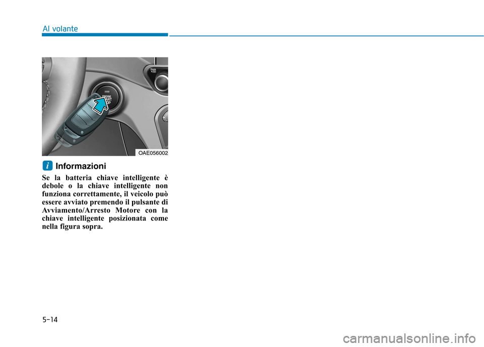 Hyundai Ioniq Hybrid 2017  Manuale del proprietario (in Italian) 5-14
Al volante
Informazioni 
Se la batteria chiave intelligente è 
debole o la chiave intelligente non
funziona correttamente, il veicolo può
essere avviato premendo il pulsante di
Avviamento/Arres