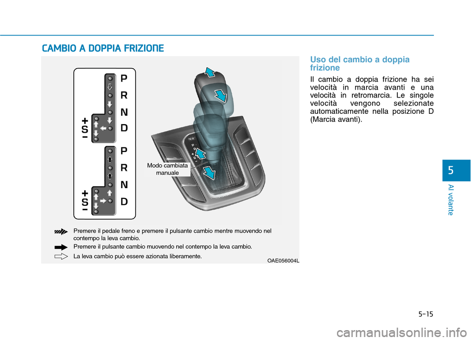 Hyundai Ioniq Hybrid 2017  Manuale del proprietario (in Italian) 5-15
Al volante
5
Uso del cambio a doppia frizione
Il cambio a doppia frizione ha sei 
velocità in marcia avanti e una
velocità in retromarcia. Le singole
velocità vengono selezionateautomaticament