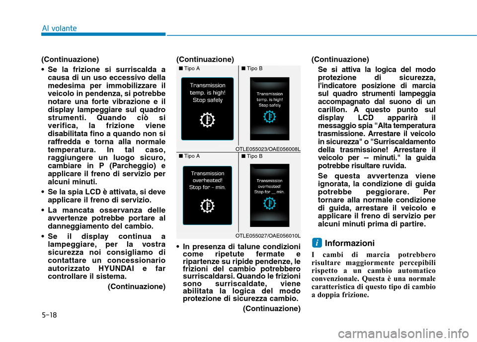 Hyundai Ioniq Hybrid 2017  Manuale del proprietario (in Italian) 5-18
Al volante
(Continuazione) 
 Se la frizione si surriscalda acausa di un uso eccessivo della medesima per immobilizzare il
veicolo in pendenza, si potrebbe
notare una forte vibrazione e il
display