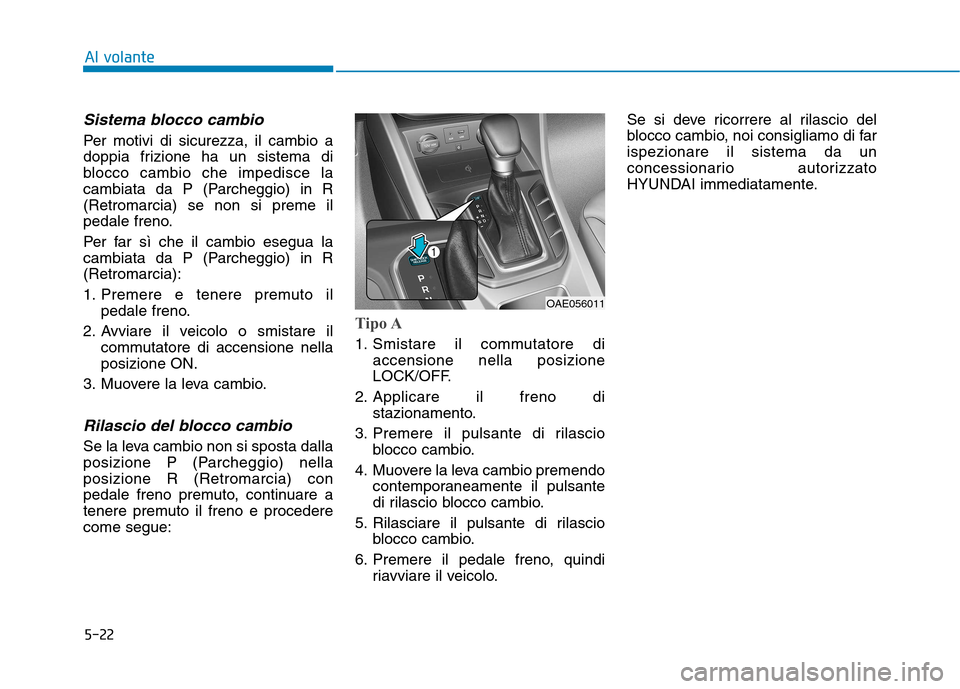 Hyundai Ioniq Hybrid 2017  Manuale del proprietario (in Italian) 5-22
Al volante
Sistema blocco cambio
Per motivi di sicurezza, il cambio a 
doppia frizione ha un sistema di
blocco cambio che impedisce la
cambiata da P (Parcheggio) in R(Retromarcia) se non si preme