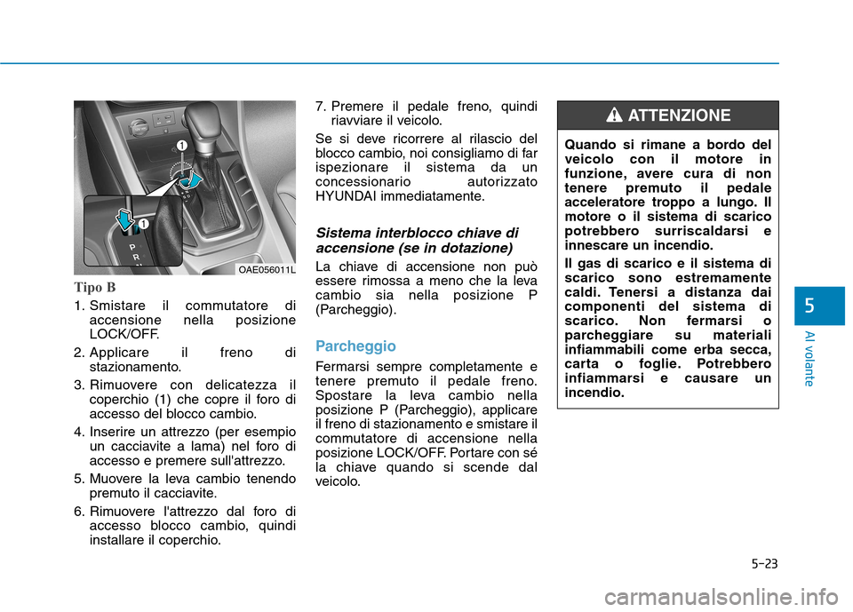 Hyundai Ioniq Hybrid 2017  Manuale del proprietario (in Italian) 5-23
Al volante
5
Tipo B
1. Smistare il commutatore diaccensione nella posizione 
LOCK/OFF.
2. Applicare il freno di stazionamento.
3. Rimuovere con delicatezza il coperchio (1) che copre il foro di
a