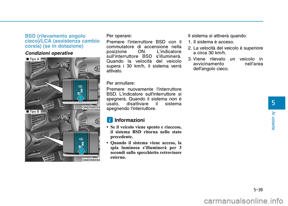 Hyundai Ioniq Hybrid 2017  Manuale del proprietario (in Italian) 5-39
Al volante
5
BSD (rilevamento angolo cieco)/LCA (assistenza cambio
corsia) (se in dotazione) 
Condizioni operative
Per operare: 
Premere linterruttore BSD con il 
commutatore di accensione nella