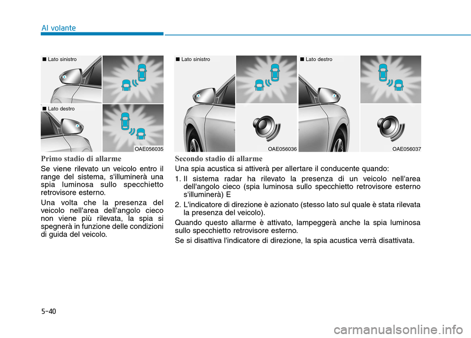 Hyundai Ioniq Hybrid 2017  Manuale del proprietario (in Italian) 5-40
Al volante
Primo stadio di allarme
Se viene rilevato un veicolo entro il 
range del sistema, silluminerà unaspia luminosa sullo specchietto
retrovisore esterno. 
Una volta che la presenza del 
