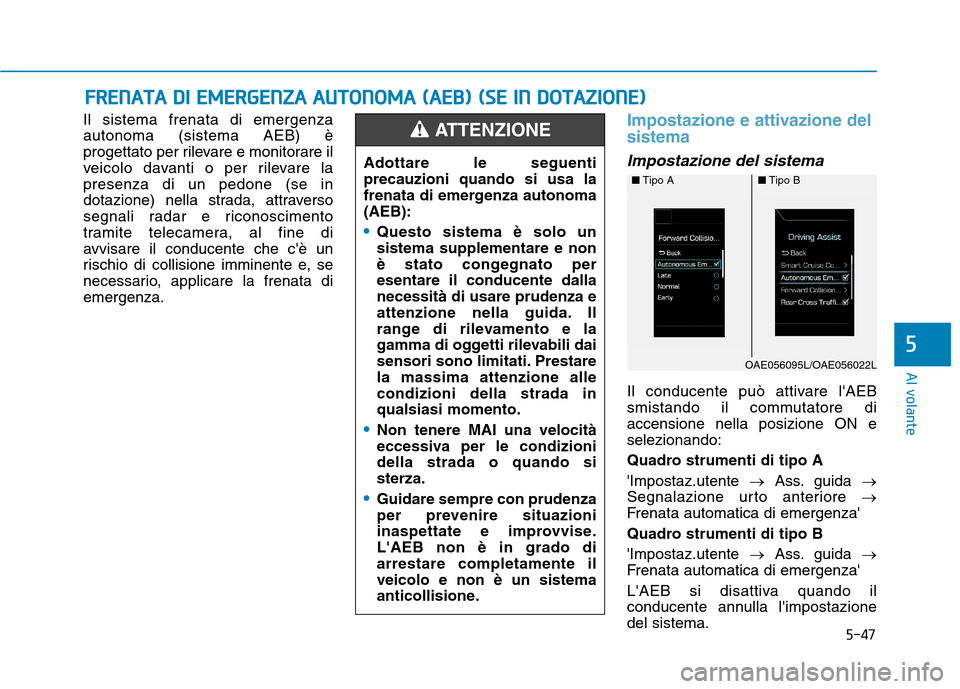 Hyundai Ioniq Hybrid 2017  Manuale del proprietario (in Italian) 5-47
Al volante
Il sistema frenata di emergenza autonoma (sistema AEB) è
progettato per rilevare e monitorare il
veicolo davanti o per rilevare lapresenza di un pedone (se in
dotazione) nella strada,