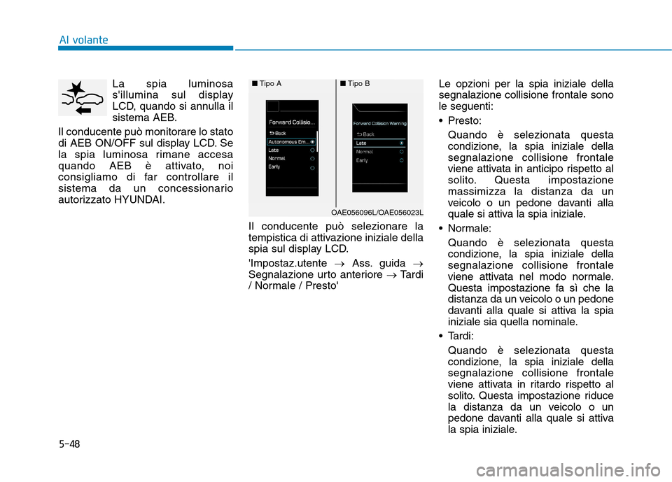 Hyundai Ioniq Hybrid 2017  Manuale del proprietario (in Italian) 5-48La spia luminosa 
sillumina sul display
LCD, quando si annulla il
sistema AEB.
Il conducente può monitorare lo stato
di AEB ON/OFF sul display LCD. Se
la spia luminosa rimane accesa
quando AEB 