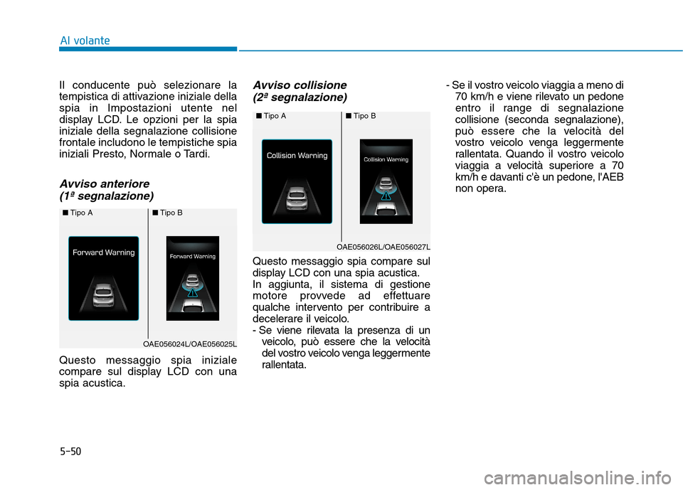 Hyundai Ioniq Hybrid 2017  Manuale del proprietario (in Italian) 5-50
Il conducente può selezionare la 
tempistica di attivazione iniziale dellaspia in Impostazioni utente nel
display LCD. Le opzioni per la spiainiziale della segnalazione collisionefrontale includ