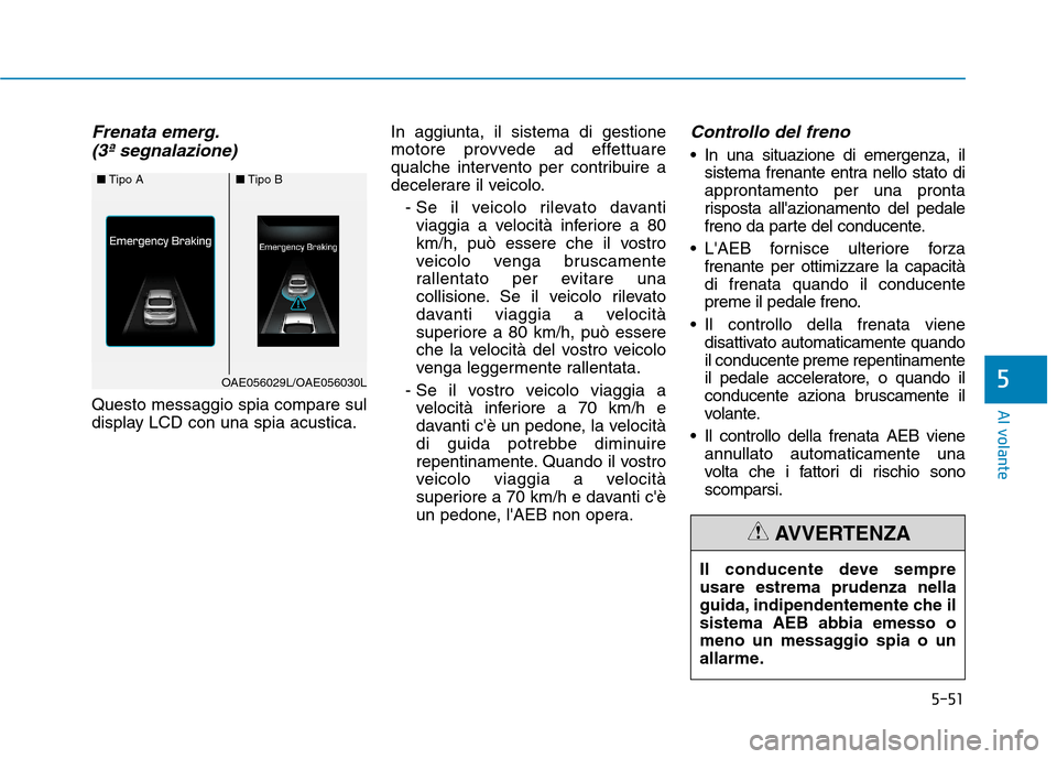 Hyundai Ioniq Hybrid 2017  Manuale del proprietario (in Italian) 5-51
Al volante
Frenata emerg.(3ª segnalazione)
Questo messaggio spia compare sul 
display LCD con una spia acustica. In aggiunta, il sistema di gestione
motore provvede ad effettuare
qualche interve