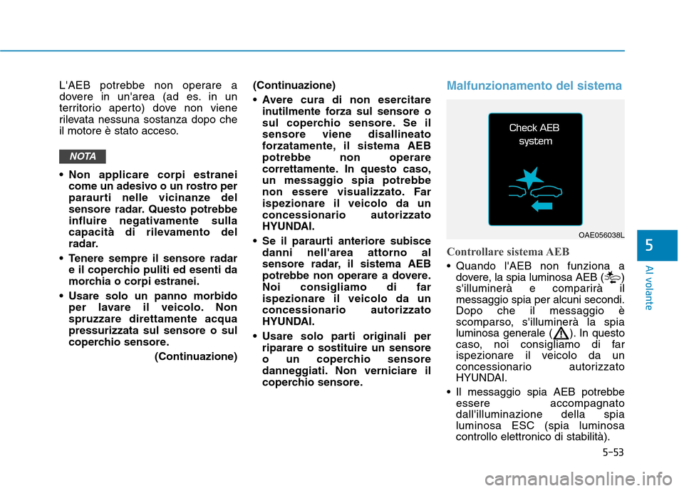 Hyundai Ioniq Hybrid 2017  Manuale del proprietario (in Italian) 5-53
Al volante
LAEB potrebbe non operare a 
dovere in unarea (ad es. in un
territorio aperto) dove non viene
rilevata nessuna sostanza dopo che
il motore è stato acceso. 
 Non applicare corpi estr