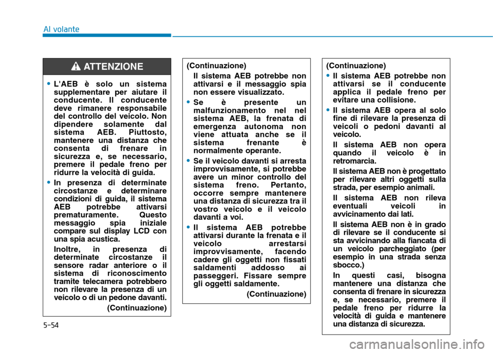 Hyundai Ioniq Hybrid 2017  Manuale del proprietario (in Italian) 5-54
Al volante
LAEB è solo un sistema supplementare per aiutare il
conducente. Il conducente
deve rimanere responsabile
del controllo del veicolo. Nondipendere solamente dal
sistema AEB. Piuttosto,