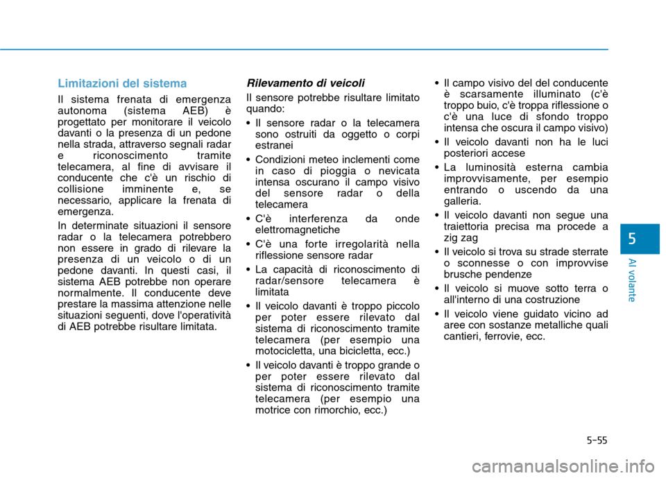 Hyundai Ioniq Hybrid 2017  Manuale del proprietario (in Italian) 5-55
Al volante
Limitazioni del sistema
Il sistema frenata di emergenza autonoma (sistema AEB) è
progettato per monitorare il veicolo
davanti o la presenza di un pedone
nella strada, attraverso segna