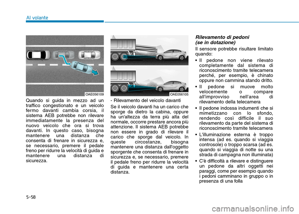 Hyundai Ioniq Hybrid 2017  Manuale del proprietario (in Italian) 5-58
Quando si guida in mezzo ad un 
traffico congestionato e un veicolo
fermo davanti cambia corsia, il
sistema AEB potrebbe non rilevareimmediatamente la presenza del
nuovo veicolo che ora si trova
