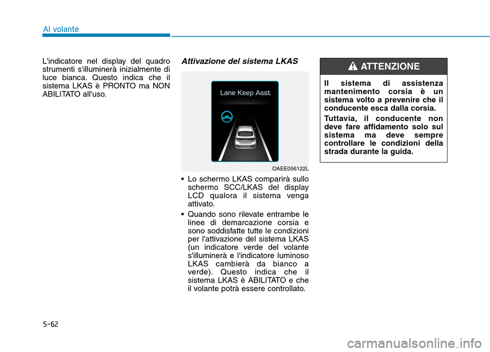 Hyundai Ioniq Hybrid 2017  Manuale del proprietario (in Italian) 5-62
Al volante
Lindicatore nel display del quadro 
strumenti silluminerà inizialmente di
luce bianca. Questo indica che il
sistema LKAS è PRONTO ma NON
ABILITATO alluso.Attivazione del sistema L