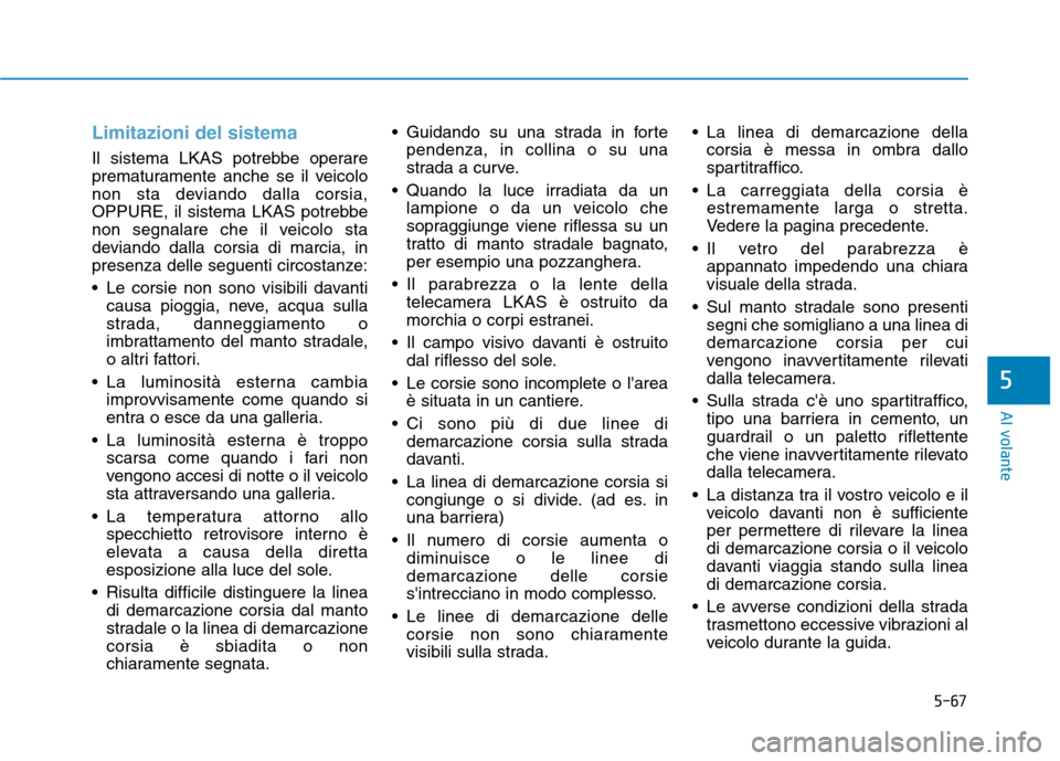 Hyundai Ioniq Hybrid 2017 Manuale del proprietario (in Italian) 5-67
Al volante
5
Limitazioni del sistema
Il sistema LKAS potrebbe operare
prematuramente anche se il veicolo
non sta deviando dalla corsia,
OPPURE, il sistema LKAS potrebbe
non segnalare che il veic Hyundai Ioniq Hybrid 2017 Manuale del proprietario (in Italian) 5-67
Al volante
5
Limitazioni del sistema
Il sistema LKAS potrebbe operare
prematuramente anche se il veicolo
non sta deviando dalla corsia,
OPPURE, il sistema LKAS potrebbe
non segnalare che il veic