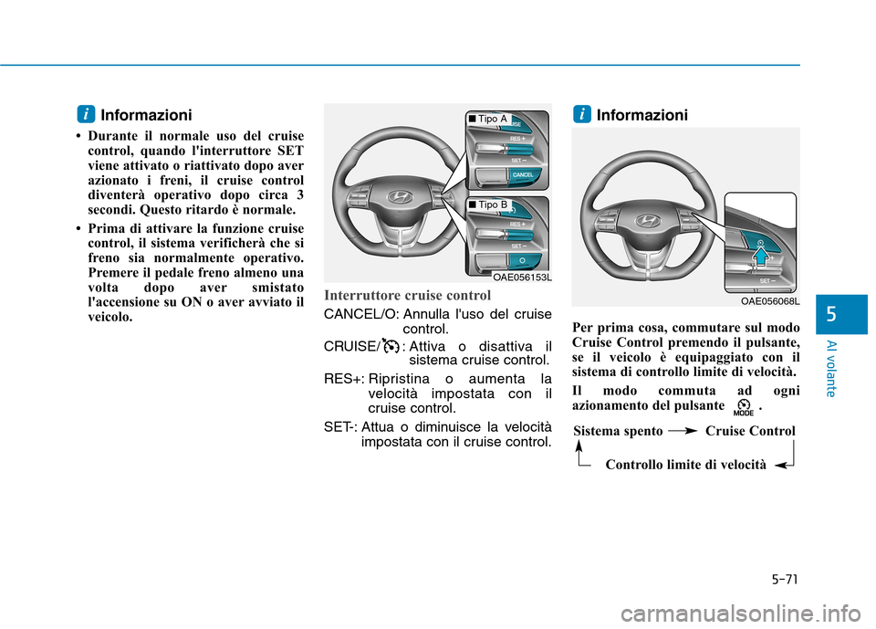 Hyundai Ioniq Hybrid 2017 Manuale del proprietario (in Italian) 5-71
Al volante
5
Informazioni
Durante il normale uso del cruise control, quando linterruttore SET
viene attivato o riattivato dopo aver
azionato i freni, il cruise control
diventerà operativo do Hyundai Ioniq Hybrid 2017 Manuale del proprietario (in Italian) 5-71
Al volante
5
Informazioni
Durante il normale uso del cruise control, quando linterruttore SET
viene attivato o riattivato dopo aver
azionato i freni, il cruise control
diventerà operativo do