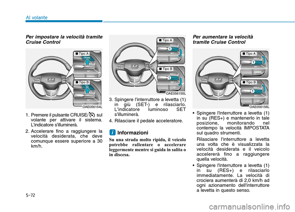 Hyundai Ioniq Hybrid 2017 Manuale del proprietario (in Italian) 5-72
Al volante
Per impostare la velocità tramiteCruise Control
1. Premere il pulsante CRUISE/ sul volante per attivare il sistema. Lindicatore silluminerà.
2. Accelerare fino a raggiungere la vel Hyundai Ioniq Hybrid 2017 Manuale del proprietario (in Italian) 5-72
Al volante
Per impostare la velocità tramiteCruise Control
1. Premere il pulsante CRUISE/ sul volante per attivare il sistema. Lindicatore silluminerà.
2. Accelerare fino a raggiungere la vel