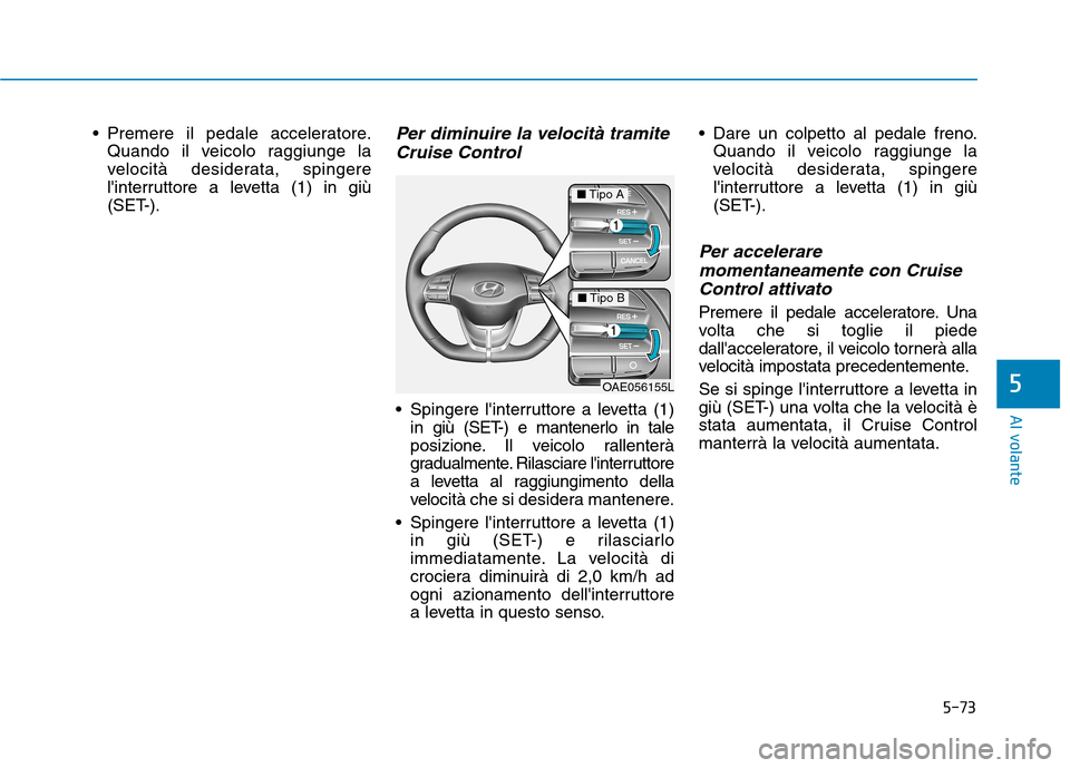 Hyundai Ioniq Hybrid 2017 Manuale del proprietario (in Italian) 5-73
Al volante
5
Premere il pedale acceleratore.Quando il veicolo raggiunge la
velocità desiderata, spingere
linterruttore a levetta (1) in giù
(SET-).Per diminuire la velocità tramite
Cruise C Hyundai Ioniq Hybrid 2017 Manuale del proprietario (in Italian) 5-73
Al volante
5
Premere il pedale acceleratore.Quando il veicolo raggiunge la
velocità desiderata, spingere
linterruttore a levetta (1) in giù
(SET-).Per diminuire la velocità tramite
Cruise C