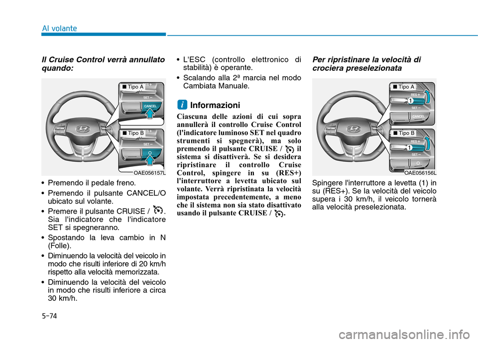Hyundai Ioniq Hybrid 2017 Manuale del proprietario (in Italian) 5-74
Al volante
Il Cruise Control verrà annullatoquando:
Premendo il pedale freno.
Premendo il pulsante CANCEL/O ubicato sul volante.
Premere il pulsante CRUISE / . Sia lindicatore che lindica Hyundai Ioniq Hybrid 2017 Manuale del proprietario (in Italian) 5-74
Al volante
Il Cruise Control verrà annullatoquando:
Premendo il pedale freno.
Premendo il pulsante CANCEL/O ubicato sul volante.
Premere il pulsante CRUISE / . Sia lindicatore che lindica